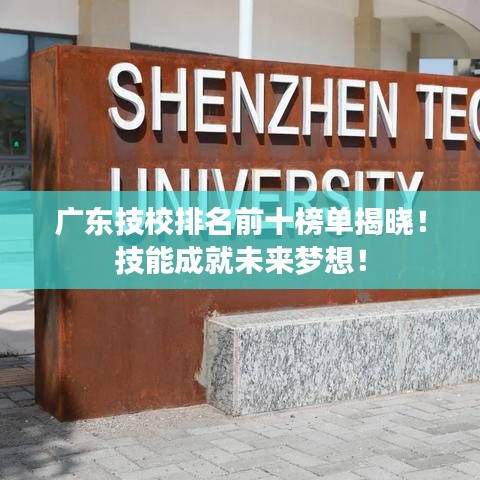 广东技校排名前十榜单揭晓！技能成就未来梦想！