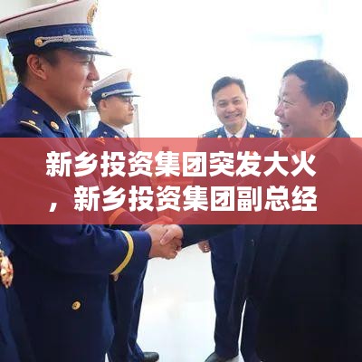 新乡投资集团突发大火,新乡投资集团副总经理