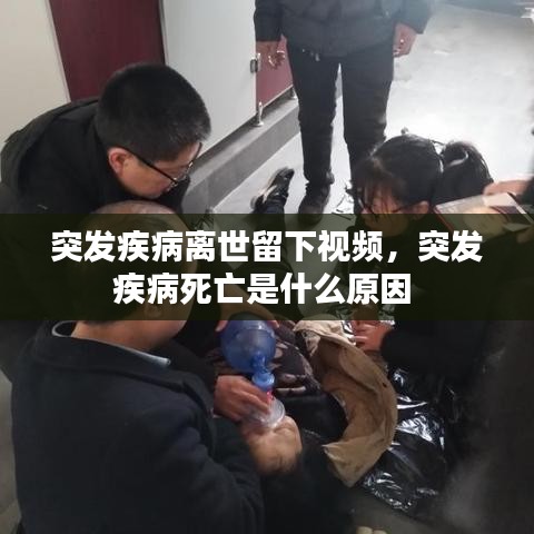 突发疾病离世留下视频，突发疾病死亡是什么原因 