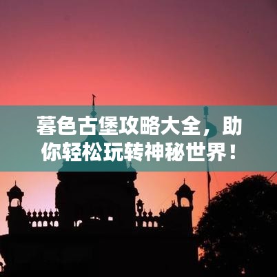 暮色古堡攻略大全,助你轻松玩转神秘世界!