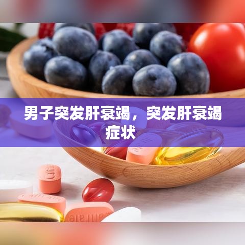 男子突发肝衰竭,突发肝衰竭症状