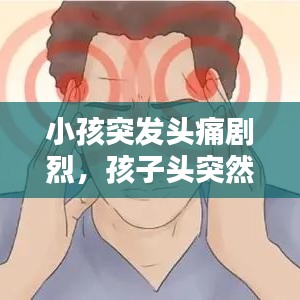 小孩突发头痛剧烈,孩子头突然剧烈痛