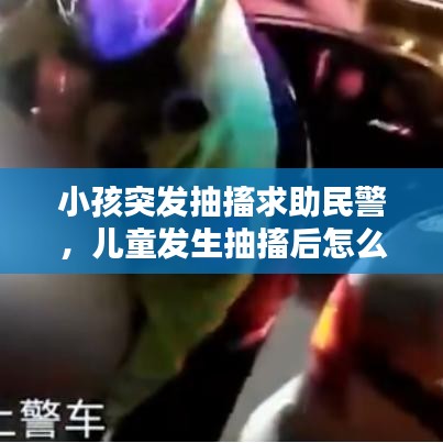 小孩突发抽搐求助民警，儿童发生抽搐后怎么办 
