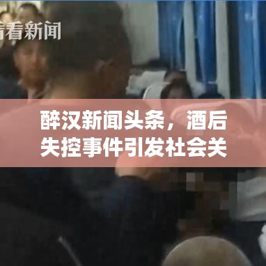 醉汉新闻头条,酒后失控事件引发社会关注