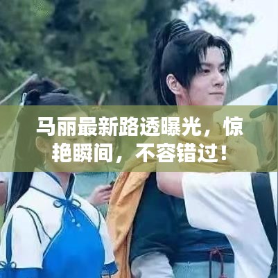 马丽最新路透曝光,惊艳瞬间,不容错过!