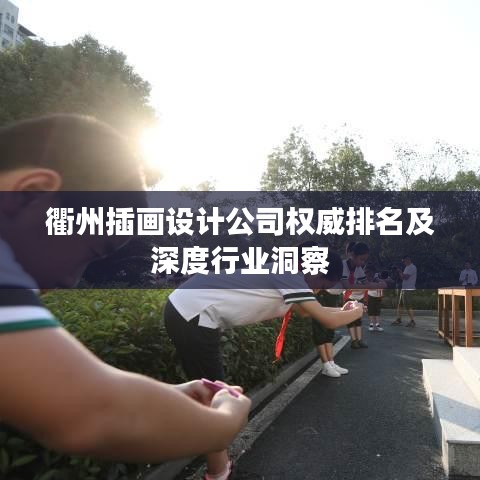衢州插画设计公司权威排名及深度行业洞察