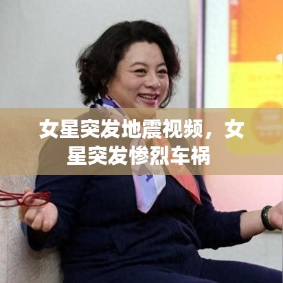 女星突发地震视频，女星突发惨烈车祸 