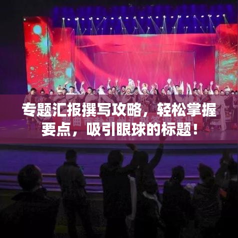 专题汇报撰写攻略，轻松掌握要点，吸引眼球的标题！