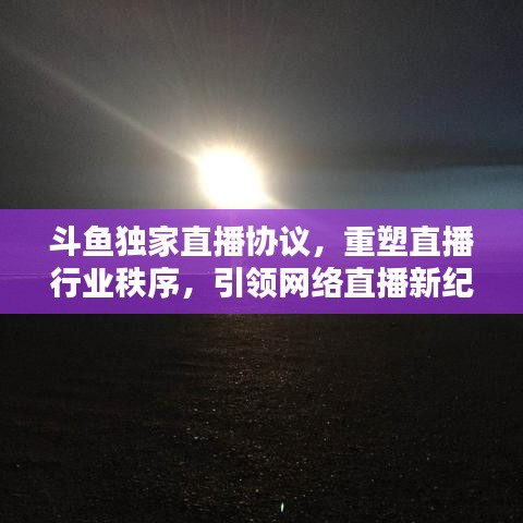 斗鱼独家直播协议，重塑直播行业秩序，引领网络直播新纪元