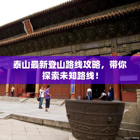 泰山最新登山路线攻略，带你探索未知路线！