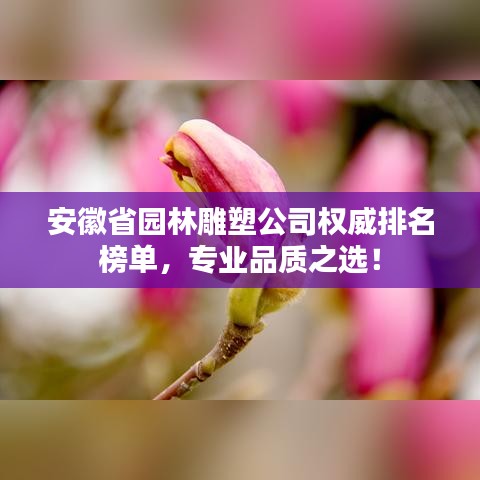 安徽省园林雕塑公司权威排名榜单，专业品质之选！