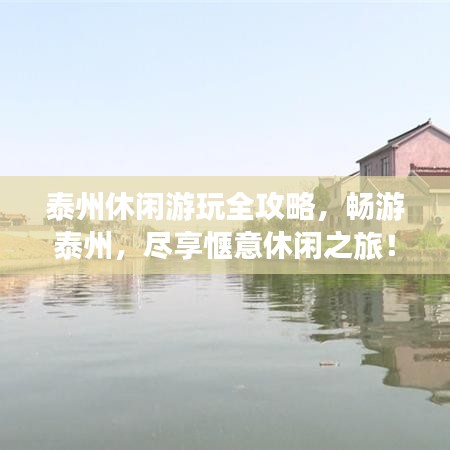 泰州休闲游玩全攻略，畅游泰州，尽享惬意休闲之旅！