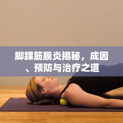 脚踝筋膜炎揭秘，成因、预防与治疗之道