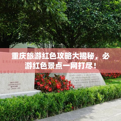 重庆旅游红色攻略大揭秘，必游红色景点一网打尽！
