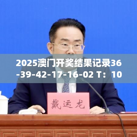 2025澳门开奖结果记录36-39-42-17-16-02 T：10