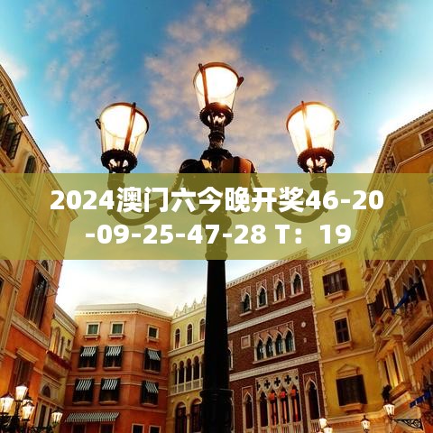 2024澳门六今晚开奖46-20-09-25-47-28 T：19