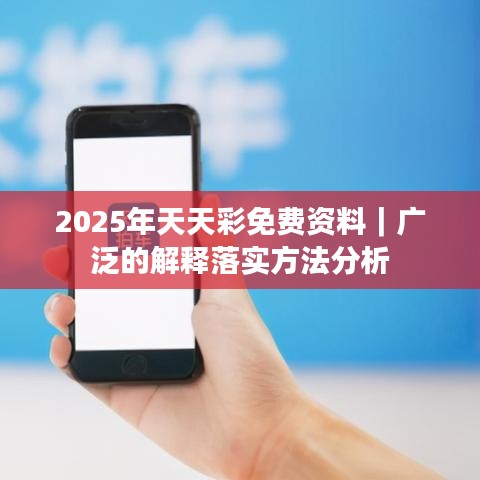 2025年天天彩免费资料|广泛的解释落实方法分析