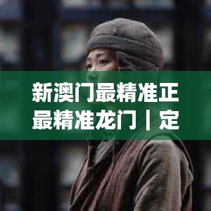 新澳门最精准正最精准龙门｜定量分析解释定义