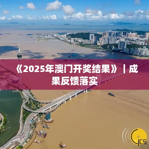《2025年澳门开奖结果》|成果反馈落实