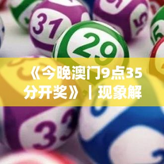 《今晚澳门9点35分开奖》｜现象解释管理