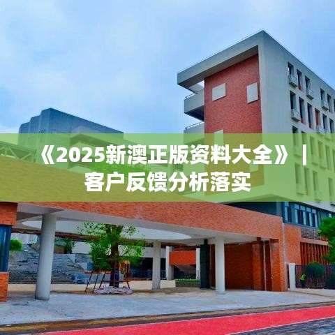《2025新澳正版资料大全》|客户反馈分析落实