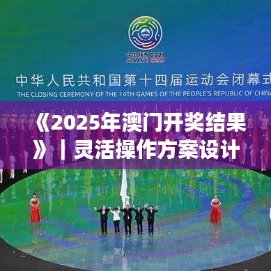 《2025年澳门开奖结果》|灵活操作方案设计