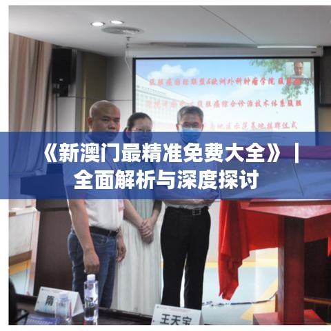 《新澳门最精准免费大全》|全面解析与深度探讨