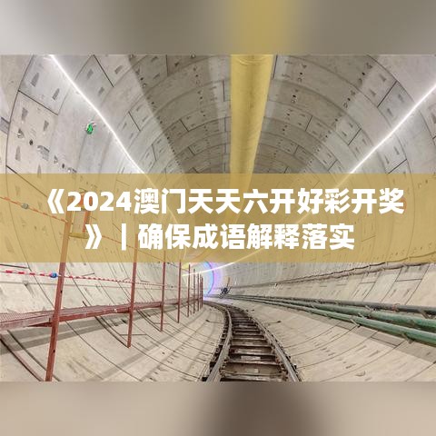 《2024澳门天天六开好彩开奖》｜确保成语解释落实