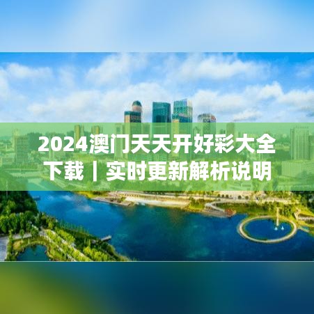 2024澳门天天开好彩大全下载｜实时更新解析说明