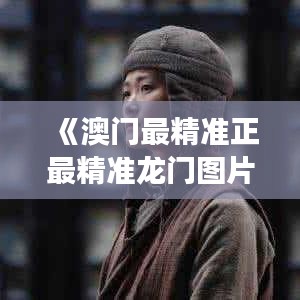 《澳门最精准正最精准龙门图片》｜模型解答解释落实
