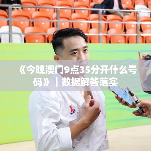 《今晚澳门9点35分开什么号码》｜数据解答落实