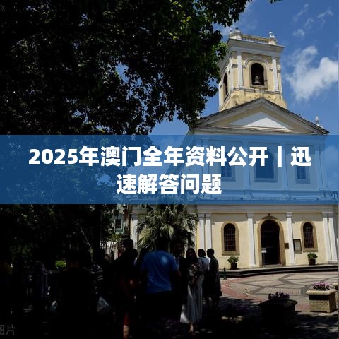 2025年澳门全年资料公开｜迅速解答问题