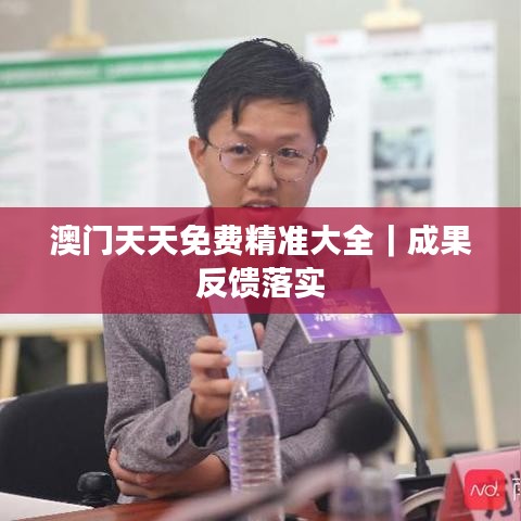 澳门天天免费精准大全|成果反馈落实