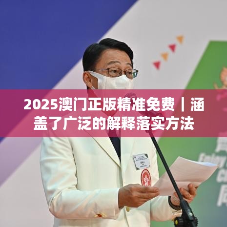 2025澳门正版精准免费|涵盖了广泛的解释落实方法