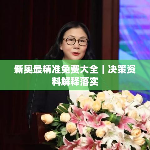 新奥最精准免费大全｜决策资料解释落实