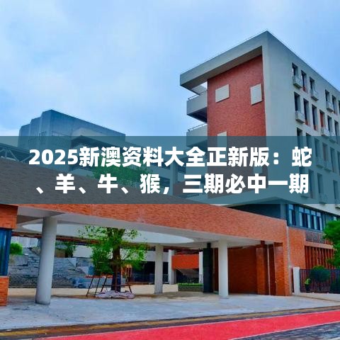 2025新澳资料大全正新版:蛇、羊、牛、猴,三期必中一期