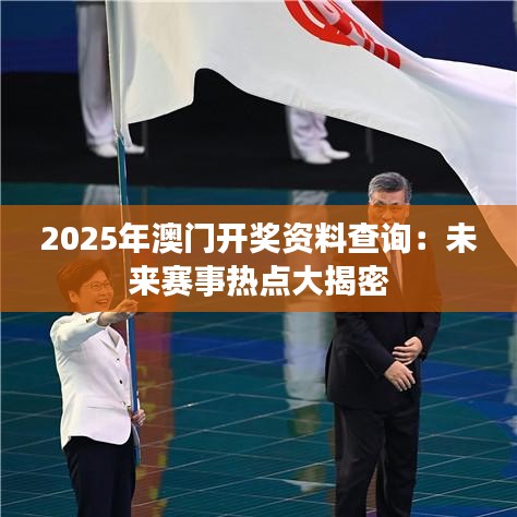 2025年澳门开奖资料查询：未来赛事热点大揭密