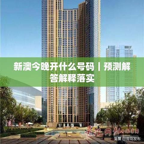 新澳今晚开什么号码|预测解答解释落实