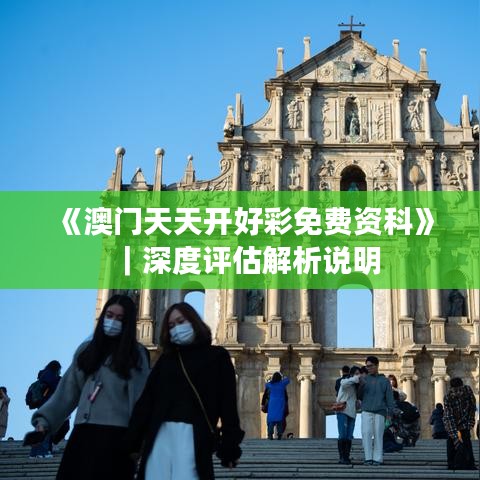 《澳门天天开好彩免费资科》｜深度评估解析说明
