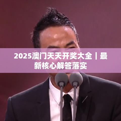 2025澳门天天开奖大全｜最新核心解答落实