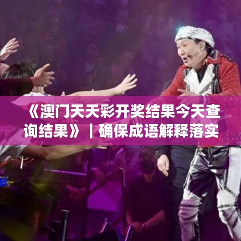 《澳门天天彩开奖结果今天查询结果》|确保成语解释落实