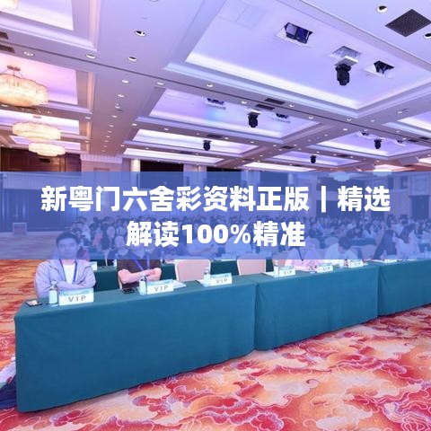 新粤门六舍彩资料正版｜精选解读100%精准