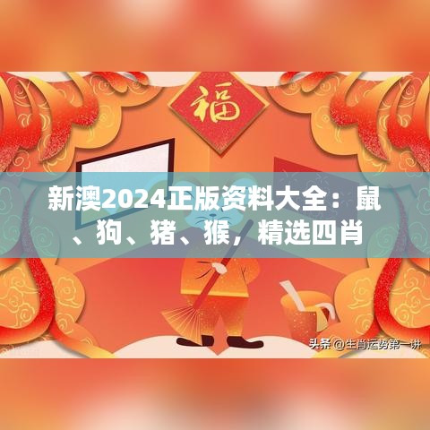 新澳2024正版资料大全:鼠、狗、猪、猴,精选四肖