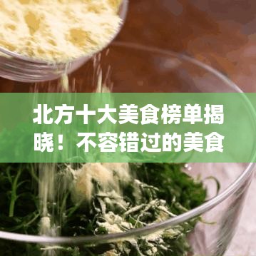 北方十大美食榜单揭晓！不容错过的美食排名前十名