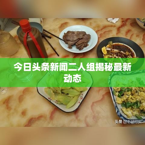 今日头条新闻二人组揭秘最新动态