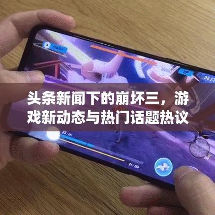 头条新闻下的崩坏三，游戏新动态与热门话题热议