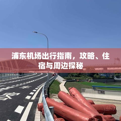 浦东机场出行指南,攻略、住宿与周边探秘