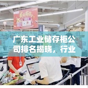 广东工业储存柜公司排名揭晓，行业领先的几家企业榜单出炉！
