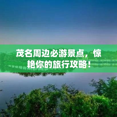 茂名周边必游景点，惊艳你的旅行攻略！