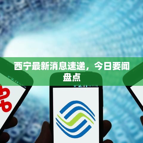 西宁最新消息速递，今日要闻盘点